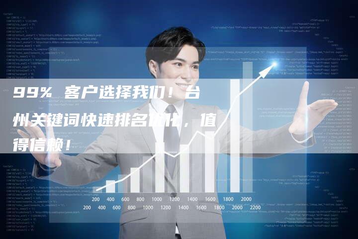 99% 客户选择我们！台州关键词快速排名优化，值得信赖！