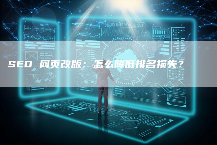 SEO 网页改版：怎么降低排名损失？