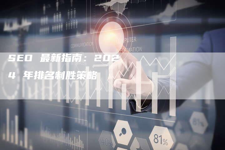 SEO 最新指南：2024 年排名制胜策略