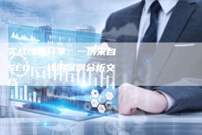 实战经验分享：一份来自 SEO 一线的案例分析文档