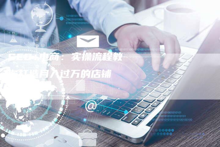 SEO+电商：实操流程教你打造月入过万的店铺