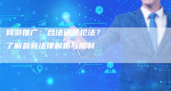 网游推广：合法还是犯法？了解最新法律解析与限制