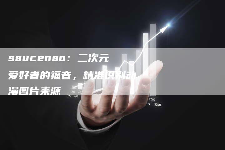 saucenao：二次元爱好者的福音，精准识别动漫图片来源