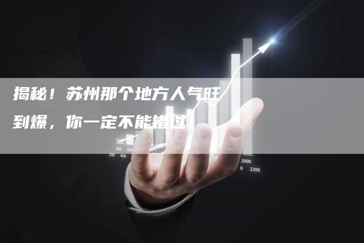 揭秘！苏州那个地方人气旺到爆，你一定不能错过！