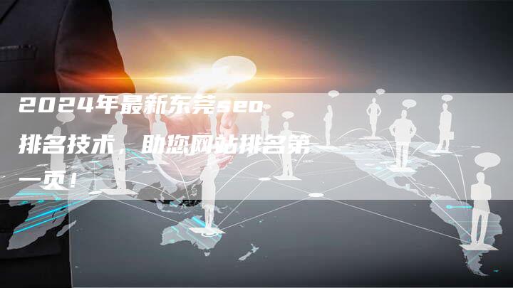 2024年最新东莞seo排名技术，助您网站排名第一页！