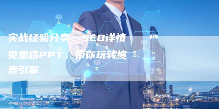 实战经验分享：SEO详情页思路PPT，带你玩转搜索引擎