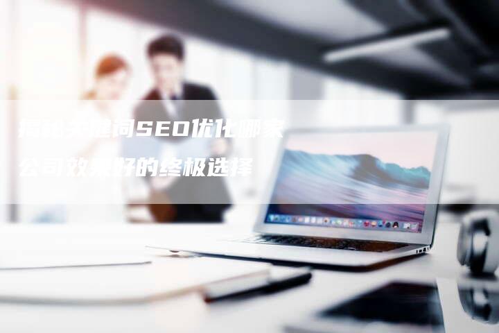 揭秘关键词SEO优化哪家公司效果好的终极选择