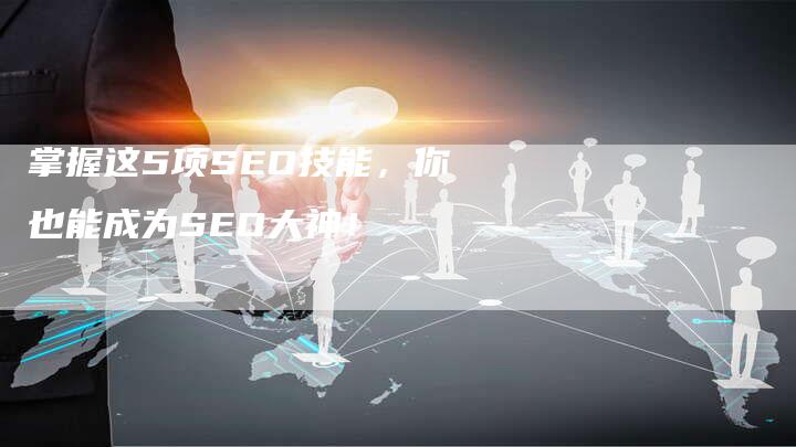 掌握这5项SEO技能，你也能成为SEO大神！