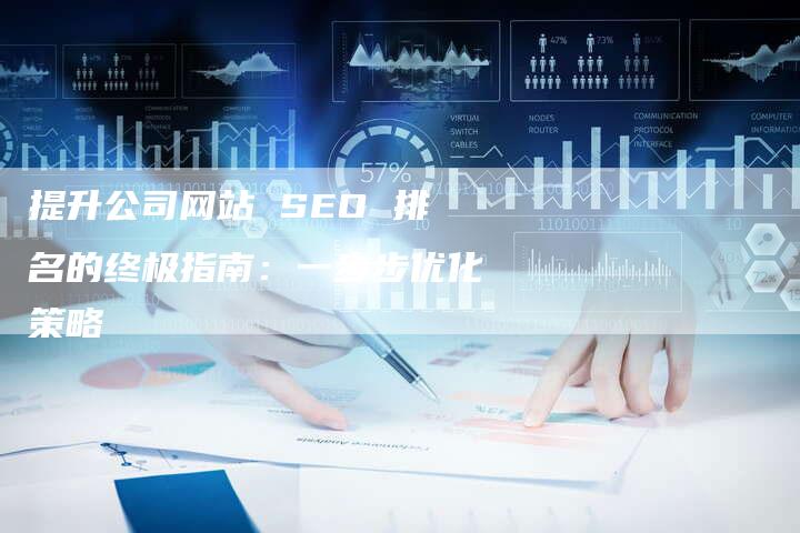 提升公司网站 SEO 排名的终极指南：一步步优化策略