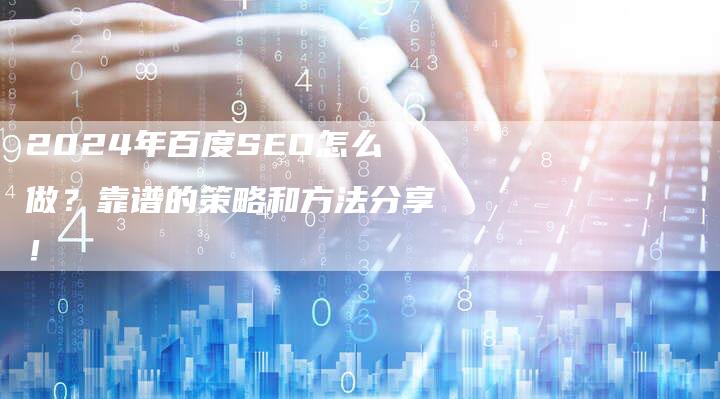 2024年百度SEO怎么做？靠谱的策略和方法分享！