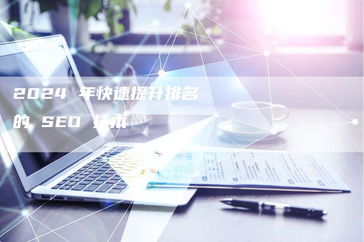 2024 年快速提升排名的 SEO 技术