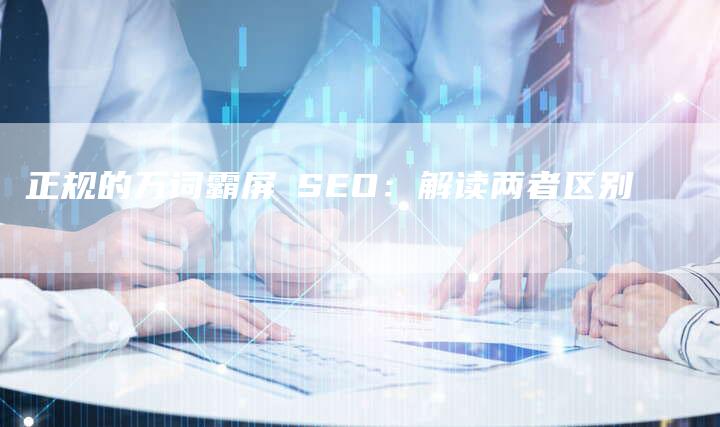 正规的万词霸屏≠SEO：解读两者区别