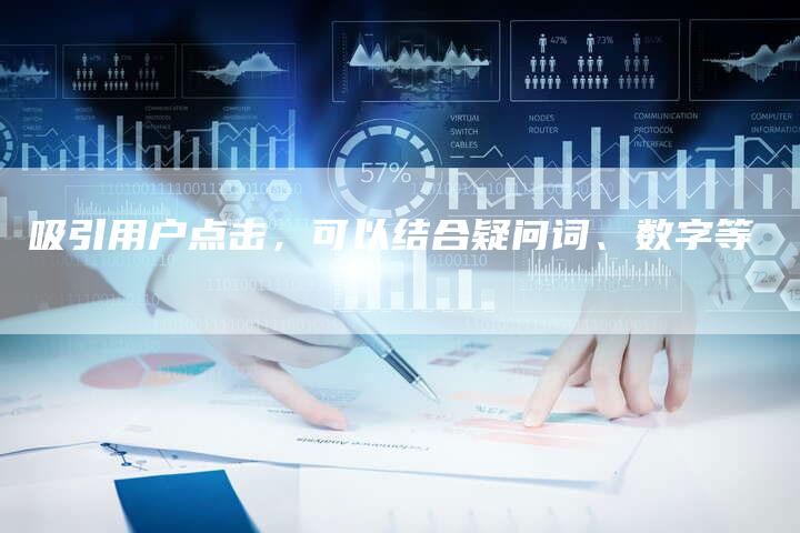 吸引用户点击，可以结合疑问词、数字等