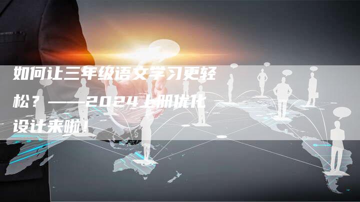 如何让三年级语文学习更轻松？——2024上册优化设计来啦！