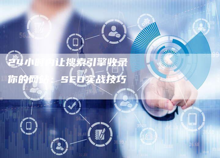 24小时内让搜索引擎收录你的网站：SEO实战技巧