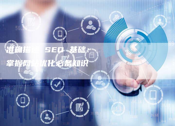 准确描述 SEO 基础：掌握网站优化必备知识