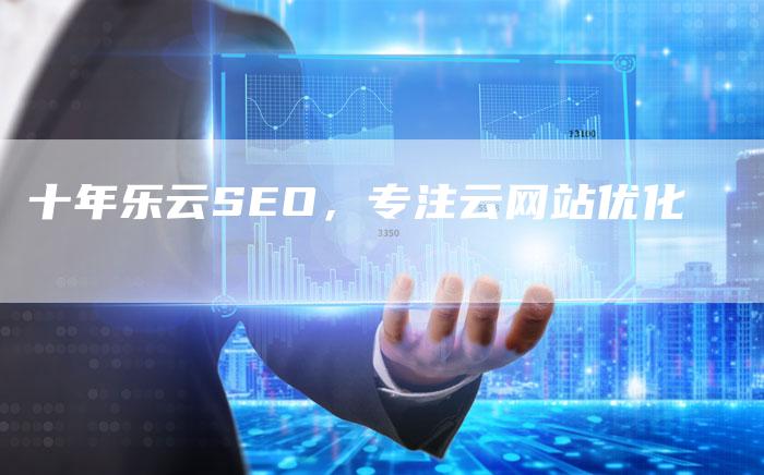 十年乐云SEO，专注云网站优化