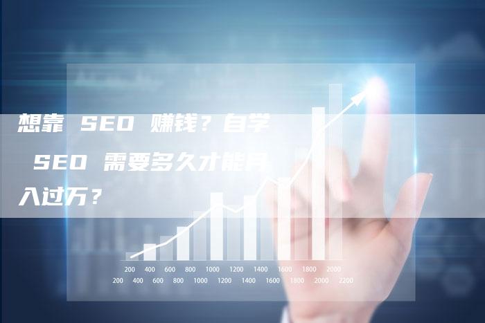 想靠 SEO 赚钱？自学 SEO 需要多久才能月入过万？